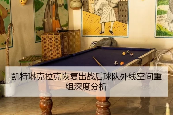 凯特琳克拉克恢复出战后球队外线空间重组深度分析 | xingkong